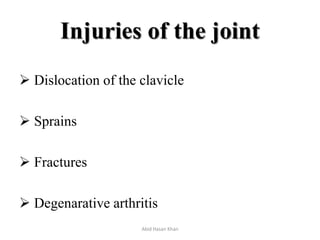 Injuries of the joint
 Dislocation of the clavicle
 Sprains
 Fractures
 Degenarative arthritis
Abid Hasan Khan
 