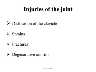 Injuries of the joint
 Dislocation of the clavicle
 Sprains
 Fractures
 Degenarative arthritis
Abid Hasan Khan
 