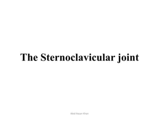 The Sternoclavicular joint
Abid Hasan Khan
 