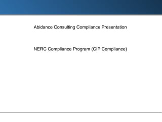 Abidance Consulting Compliance Presentation NERC Compliance Program (CIP Compliance) 
