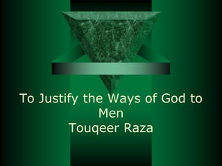 To Justify the Ways of God to
Men
Touqeer Raza
 