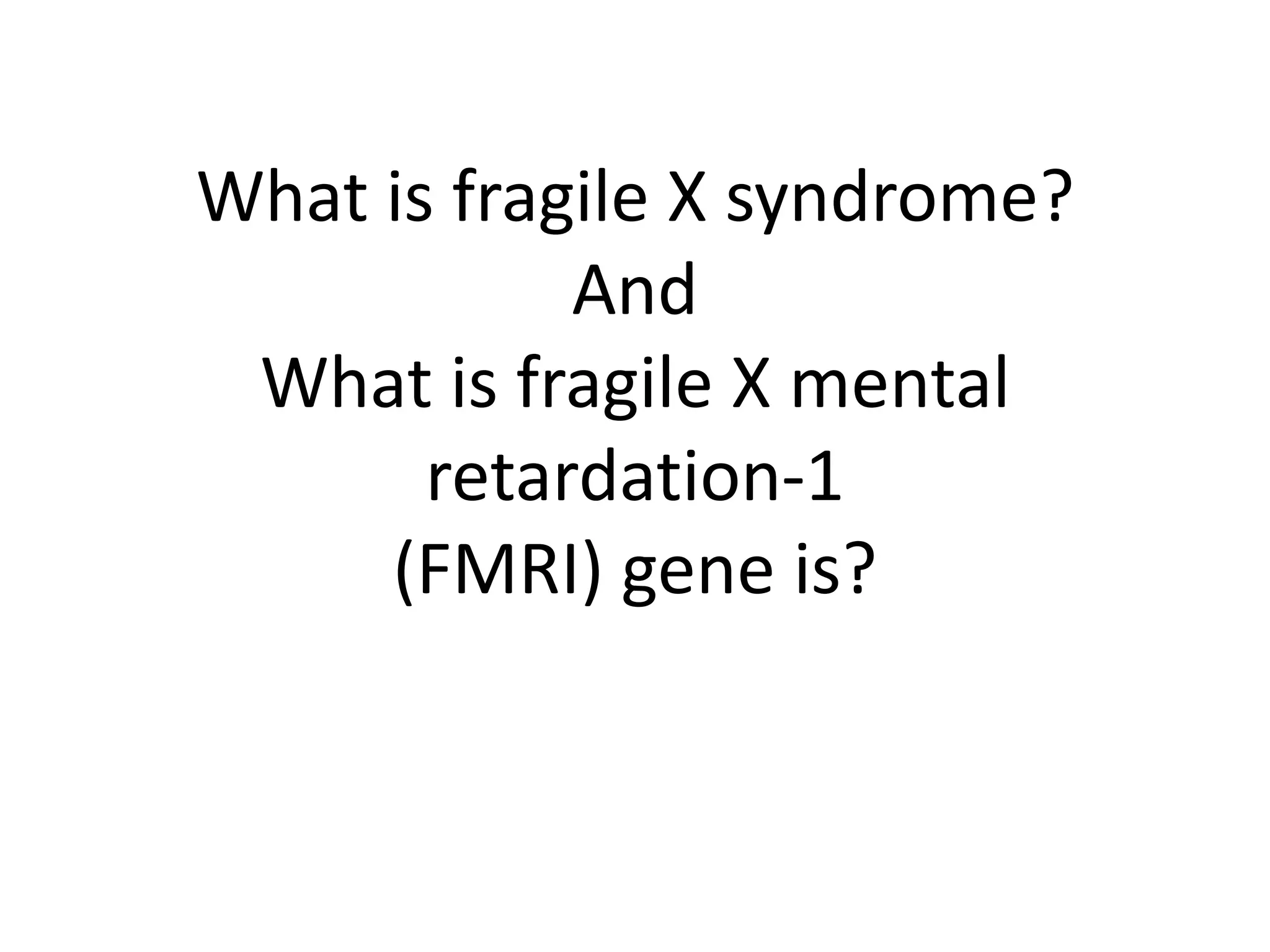 What is fragile X syndrome?And What is fragile X mental retardation-1(FMRI) gene is?