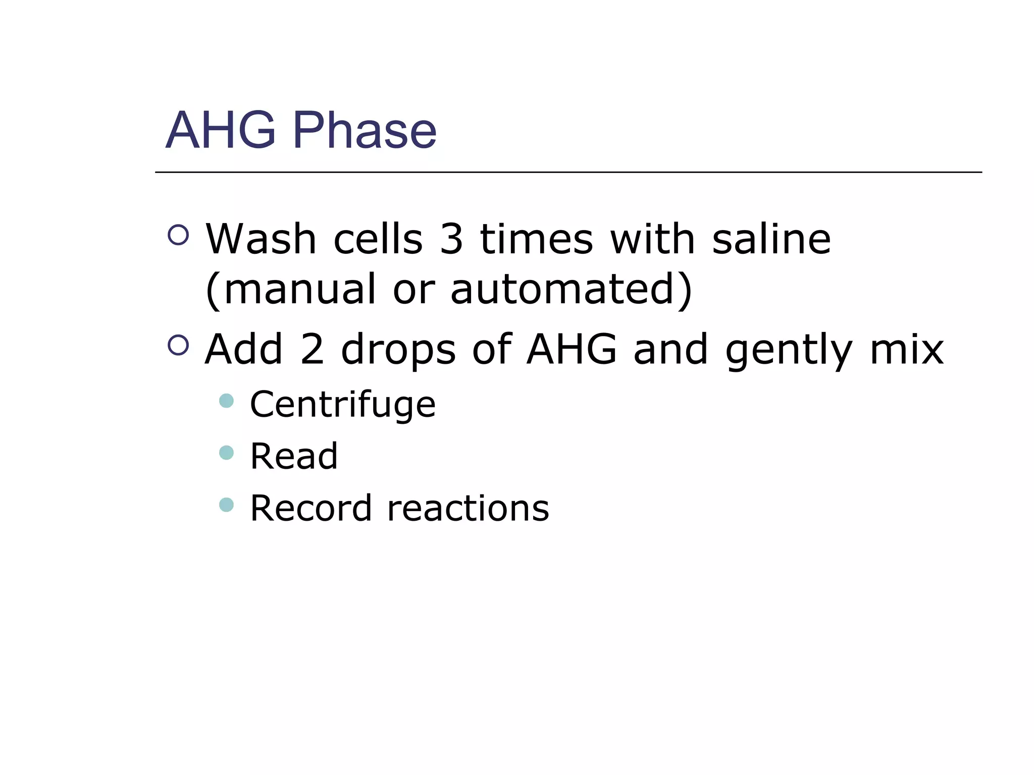 AHG Phase
 Wash cells 3 times with saline
(manual or automated)
 Add 2 drops of AHG and gently mix
 Centrifuge
 Read
 Record reactions
 