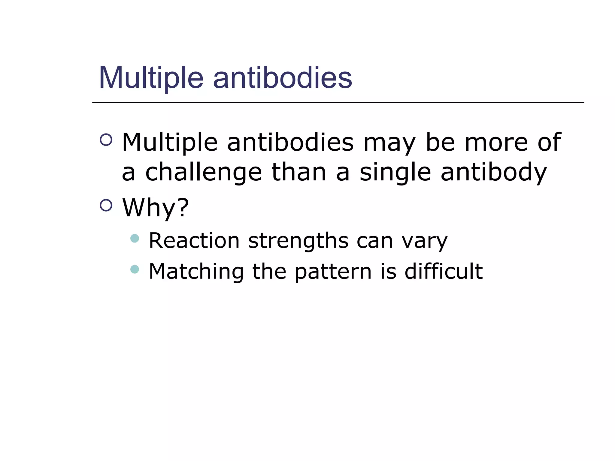 Multiple antibodies
 Multiple antibodies may be more of
a challenge than a single antibody
 Why?
 Reaction strengths can vary
 Matching the pattern is difficult
 