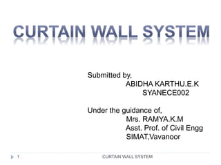 CURTAIN WALL SYSTEM
Submitted by,
ABIDHA KARTHU.E.K
SYANECE002
Under the guidance of,
Mrs. RAMYA.K.M
Asst. Prof. of Civil Engg
SIMAT,Vavanoor
1
 