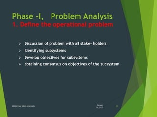 Phase -I, Problem Analysis
1. Define the operational problem
 Discussion of problem with all stake- holders
 Identifying...