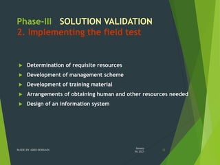 Phase-III SOLUTION VALIDATION
2. Implementing the field test
 Determination of requisite resources
 Development of manag...