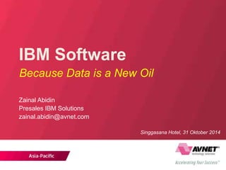 IBM Software
Because Data is a New Oil
Zainal Abidin
Presales IBM Solutions
zainal.abidin@avnet.com
Singgasana Hotel, 31 Oktober 2014
 