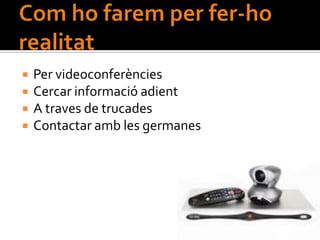    Per videoconferències
   Cercar informació adient
   A traves de trucades
   Contactar amb les germanes
 
