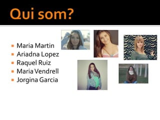    Maria Martin
   Ariadna Lopez
   Raquel Ruiz
   Maria Vendrell
   Jorgina Garcia
 