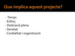- Temps
- Esforç
- Dedicació plena
- Serietat
- Cordialitat i organització
 