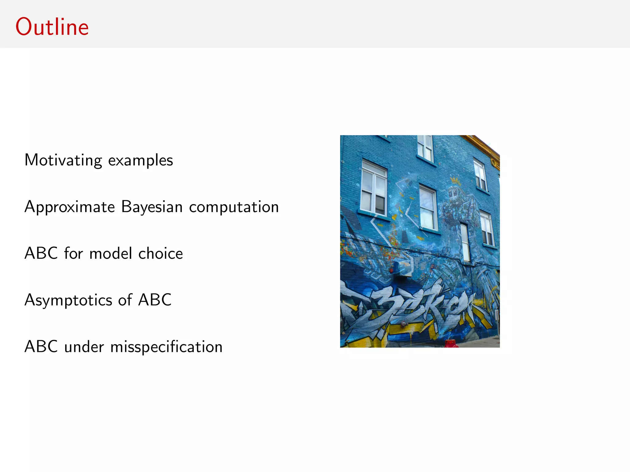 Outline
Motivating examples
Approximate Bayesian computation
ABC for model choice
Asymptotics of ABC
ABC under misspeciﬁcation
 