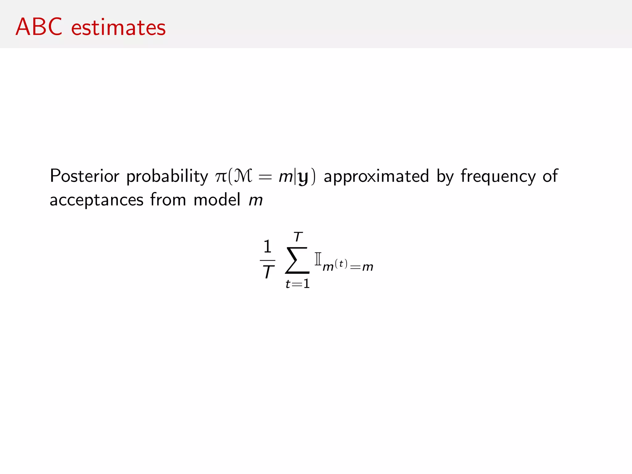 ABC estimates
Posterior probability π(M = m|y) approximated by frequency of
acceptances from model m
1
T
T
t=1
Im(t)=m
 