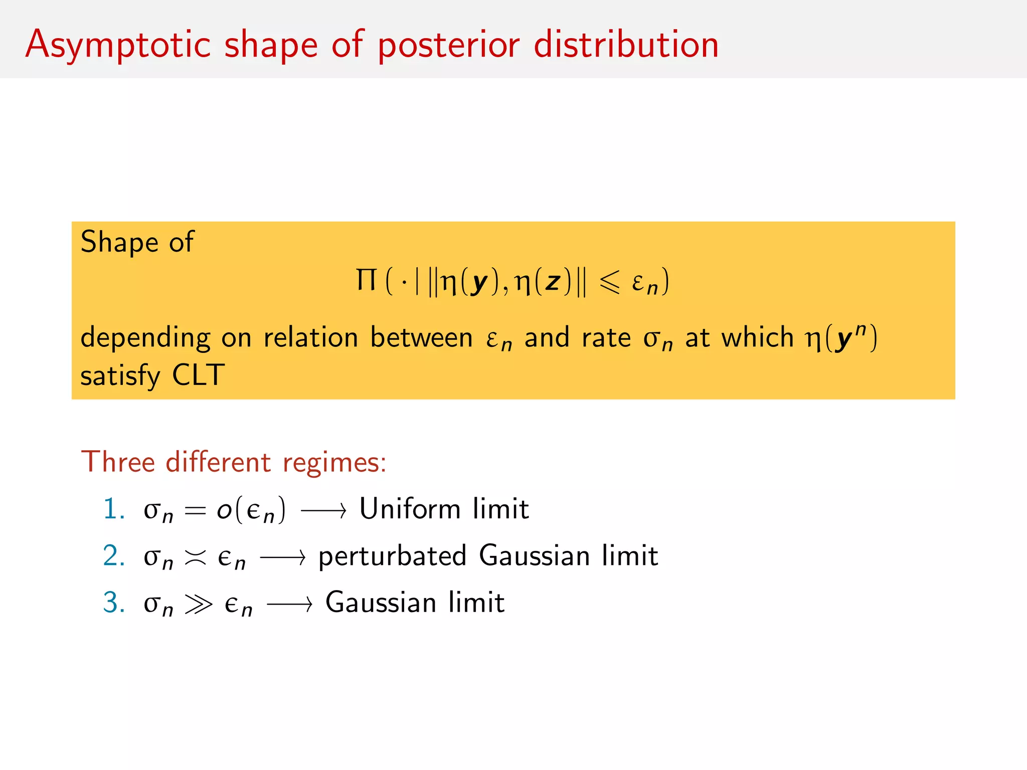 Asymptotic shape of posterior distribution
Shape of
Π ( · | η(y), η(z) εn)
depending on relation between εn and rate σn at which η(yn)
satisfy CLT
Three diﬀerent regimes:
1. σn = o( n) −→ Uniform limit
2. σn n −→ perturbated Gaussian limit
3. σn n −→ Gaussian limit
 