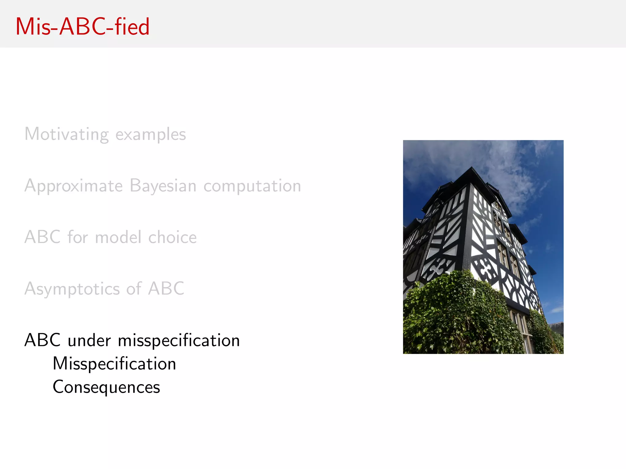Mis-ABC-ﬁed
Motivating examples
Approximate Bayesian computation
ABC for model choice
Asymptotics of ABC
ABC under misspeciﬁcation
Misspeciﬁcation
Consequences
 