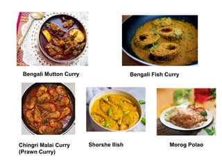 Bengali Mutton Curry Bengali Fish Curry
Shorshe Ilish
Chingri Malai Curry
(Prawn Curry)
Morog Polao
 