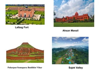Paharpur/Somapura Buddhist Vihar
Lalbag Fort
Ahsan Manzil
Sajek Valley
 