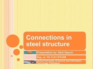 Connections in
steel structure
Presentation by: Abid Qayum
Reg. no: SU-13-01-079-008
Sarhad University of Science and Information
Technology (Peshawar)
 