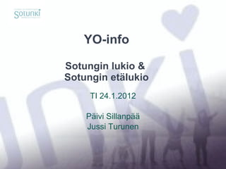 YO-info Sotungin lukio &  Sotungin etälukio TI 24.1.2012 Päivi Sillanpää Jussi Turunen 