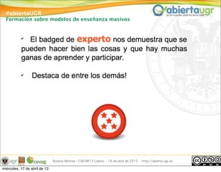#abiertaUGR
Formación sobre modelos de enseñanza masivos
Rosana Montes - CAFVIR13 Lisboa - 18 de abril de 2013 http://abierta.ugr.es
miércoles, 17 de abril de 13
 
