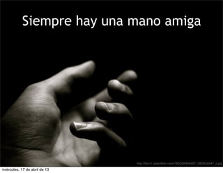 Siempre hay una mano amiga
http://farm1.staticflickr.com/180/384854457_583f5cb447_z.jpg
miércoles, 17 de abril de 13
 