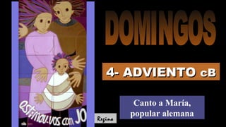 4- ADVIENTO4- ADVIENTO cBcB
Canto a María,
popular alemana
Regina
 