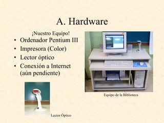 A. Hardware ,[object Object],[object Object],[object Object],[object Object],¡Nuestro Equipo! Equipo de la Biblioteca Lector Óptico 