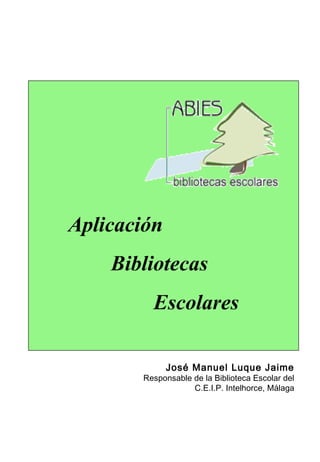 Aplicación
Bibliotecas
Escolares
José Manuel Luque Jaime
Responsable de la Biblioteca Escolar del
C.E.I.P. Intelhorce, Málaga
 
