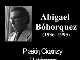 Abigael  Bóhorquez (1936- 1995) Pasión, Cicatriz y Relámpago 