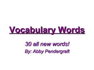 Vocabulary WordsVocabulary Words
30 all new words!30 all new words!
By: Abby PendergraftBy: Abby Pendergraft
 