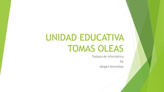 UNIDAD EDUCATIVA
TOMAS OLEAS
Trabajo de informática
De
Abigail Avemañay
 