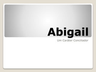 Abigail
Um Caráter Conciliador
 