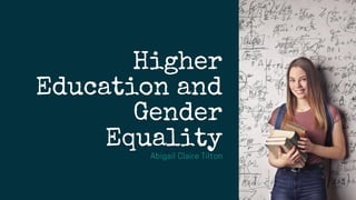 Higher
Education and
Gender
Equality
Abigail Claire Tilton
 