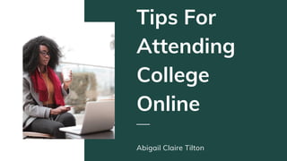 Tips For
Attending
College
Online
Abigail Claire Tilton
 