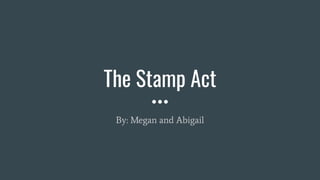 The Stamp Act
By: Megan and Abigail
 