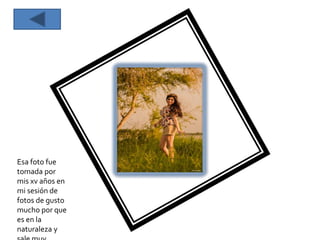 Esa foto fue
tomada por
mis xv años en
mi sesión de
fotos de gusto
mucho por que
es en la
naturaleza y
 