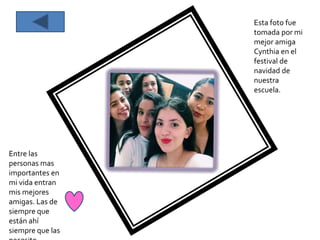 Entre las
personas mas
importantes en
mi vida entran
mis mejores
amigas. Las de
siempre que
están ahí
siempre que las
Esta foto fue
tomada por mi
mejor amiga
Cynthia en el
festival de
navidad de
nuestra
escuela.
 
