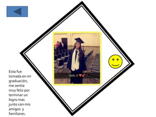 Esta fue
tomada en mi
graduación,
me sentía
muy feliz por
terminar un
logro mas
junto con mis
amigos y
familiares.
 