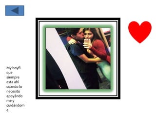 My boyfi
que
siempre
esta ahí
cuando lo
necesito
apoyándo
me y
cuidándom
e.
 