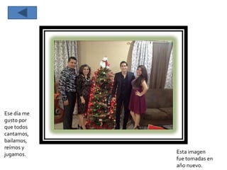 Esta imagen
fue tomadas en
año nuevo.
Ese día me
gusto por
que todos
cantamos,
bailamos,
reímos y
jugamos.
 