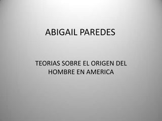 ABIGAIL PAREDES TEORIAS SOBRE EL ORIGEN DEL HOMBRE EN AMERICA 