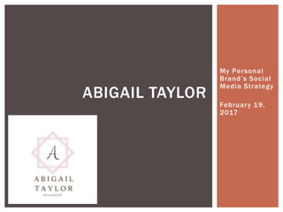 My Personal
Brand’s Social
Media Strategy
February 19,
2017
ABIGAIL TAYLOR
 