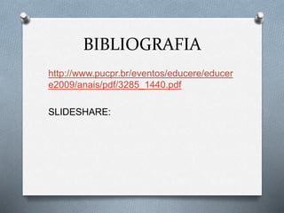BIBLIOGRAFIA
http://www.pucpr.br/eventos/educere/educer
e2009/anais/pdf/3285_1440.pdf
SLIDESHARE:
 