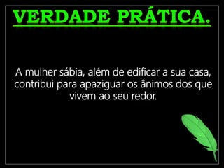 O crente só terá uma vida frutífera
se estiver ligado à Videira
Verdadeira, Jesus Cristo.
A mulher sábia, além de edificar a sua casa,
contribui para apaziguar os ânimos dos que
vivem ao seu redor.
 