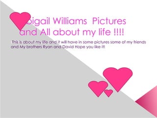 Abigail Williams Pictures
    and All about my life !!!!
Clickisto edit Master subtitle style
This about my life and it will have in some pictures some of my friends
and My brothers Ryan and David Hope you like it!
 