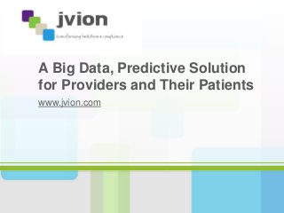 A Big Data, Predictive Solution 
for Providers and Their Patients 
www.jvion.com 
 