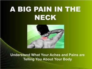 A BIG PAIN IN THE
NECK
Understand What Your Aches and Pains are
Telling You About Your Body
 