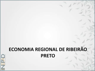 ECONOMIA REGIONAL DE RIBEIRÃO
PRETO
 