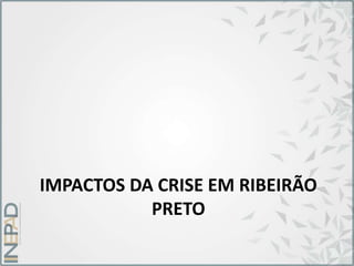 IMPACTOS DA CRISE EM RIBEIRÃO
PRETO
 
