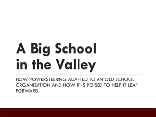 A Big School
in the Valley
HOW POWERSTEERING ADAPTED TO AN OLD SCHOOL
ORGANIZATION AND HOW IT IS POISED TO HELP IT LEAP
FORWARD.

 
